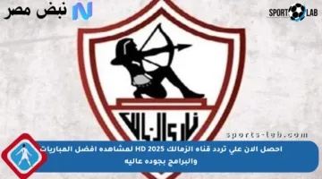 احصل الآن على تردد قناة الزمالك HD 2025 لمشاهدة أفضل المباريات والبرامج بجودة عالية